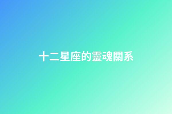 十二星座的靈魂關系-第1張-星座運勢-玄機派