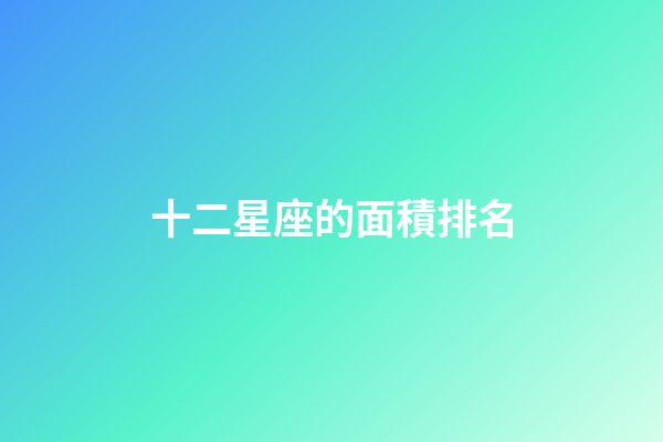 十二星座的面積排名-第1張-星座運勢-玄機派
