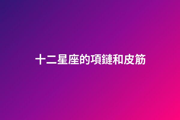 十二星座的項鏈和皮筋-第1張-星座運勢-玄機派