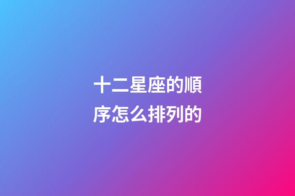 十二星座的順序怎么排列的-第1張-星座運勢-玄機派