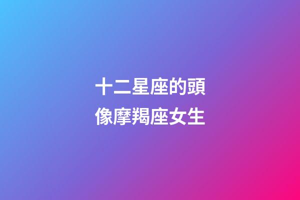 十二星座的頭像摩羯座女生-第1張-星座運勢-玄機派