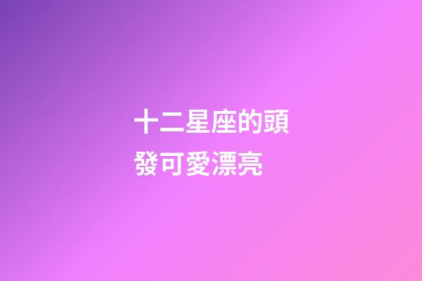 十二星座的頭發可愛漂亮-第1張-星座運勢-玄機派