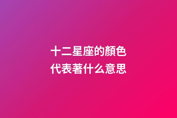 十二星座的顏色代表著什么意思-第1張-星座運勢-玄機派