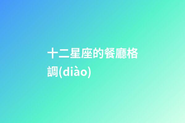 十二星座的餐廳格調(diào)