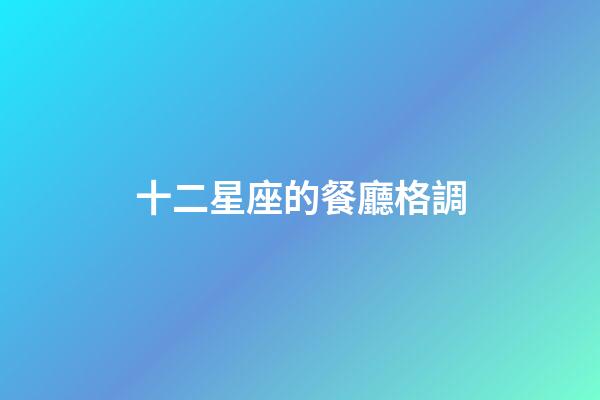 十二星座的餐廳格調-第1張-星座運勢-玄機派