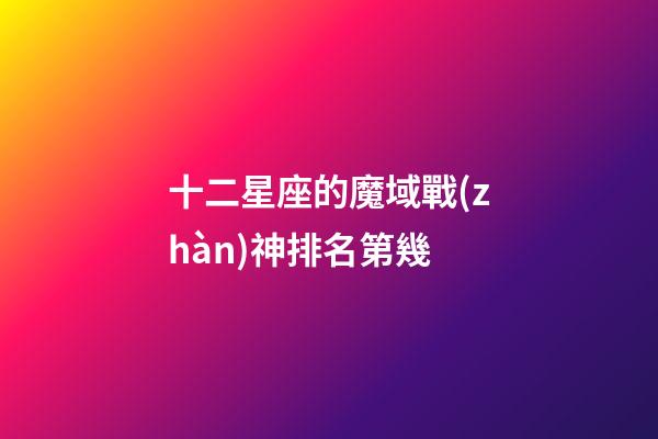 十二星座的魔域戰(zhàn)神排名第幾