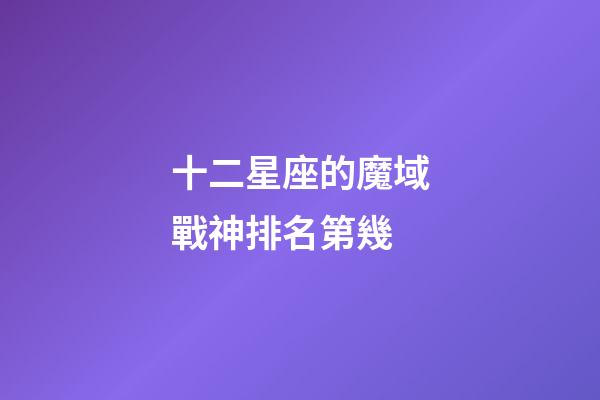 十二星座的魔域戰神排名第幾-第1張-星座運勢-玄機派