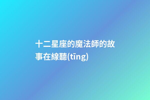 十二星座的魔法師的故事在線聽(tīng)