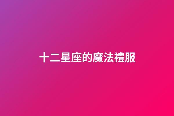 十二星座的魔法禮服（誰(shuí)是12星座老大）-第1張-星座運(yùn)勢(shì)-玄機(jī)派