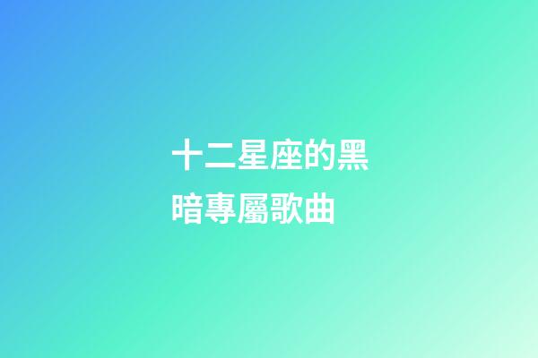 十二星座的黑暗專屬歌曲-第1張-星座運勢-玄機派