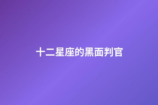 十二星座的黑面判官-第1張-星座運勢-玄機派