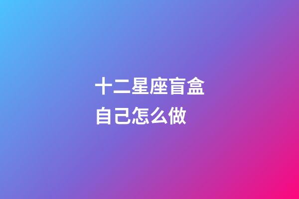 十二星座盲盒自己怎么做-第1張-星座運勢-玄機派
