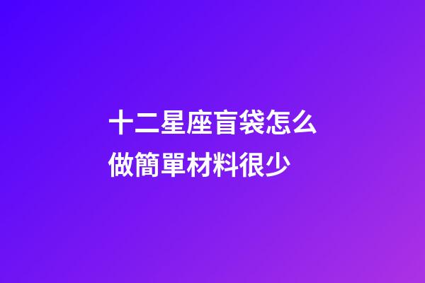 十二星座盲袋怎么做簡單材料很少-第1張-星座運勢-玄機派