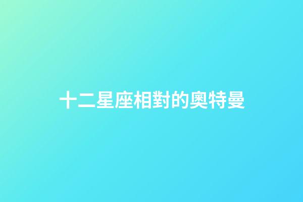十二星座相對的奧特曼-第1張-星座運勢-玄機派