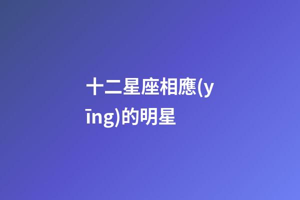 十二星座相應(yīng)的明星