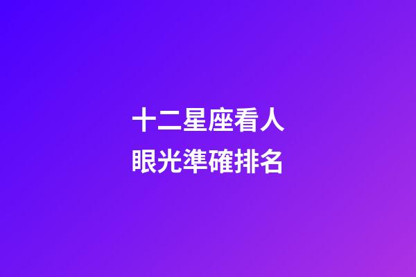 十二星座看人眼光準確排名-第1張-星座運勢-玄機派