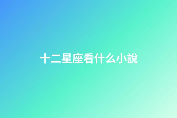 十二星座看什么小說-第1張-星座運勢-玄機(jī)派