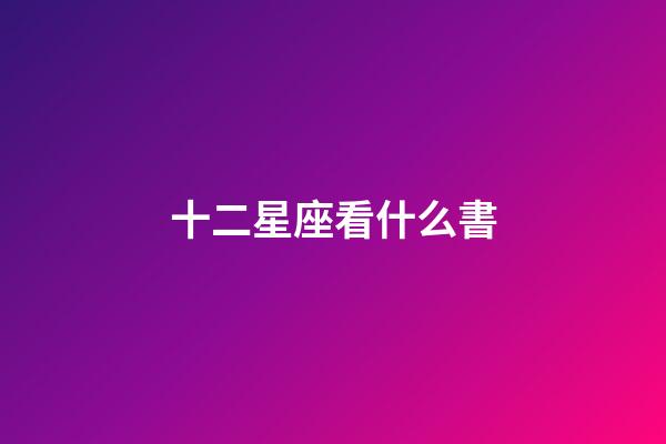 十二星座看什么書-第1張-星座運勢-玄機派