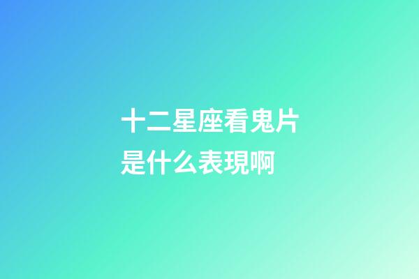 十二星座看鬼片是什么表現啊-第1張-星座運勢-玄機派