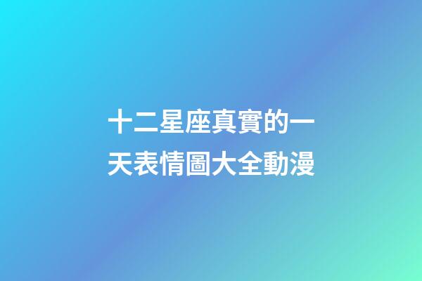 十二星座真實的一天表情圖大全動漫-第1張-星座運勢-玄機派