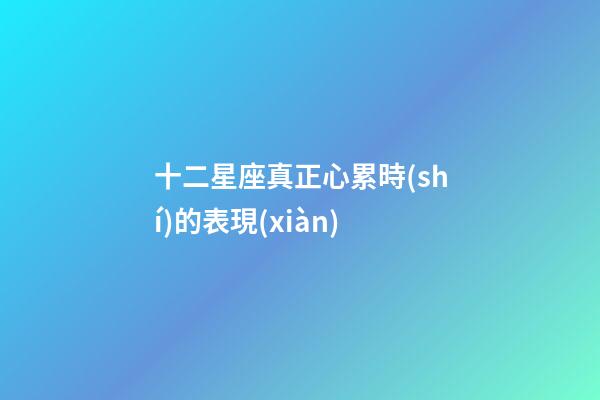 十二星座真正心累時(shí)的表現(xiàn)-第1張-星座運(yùn)勢-玄機(jī)派