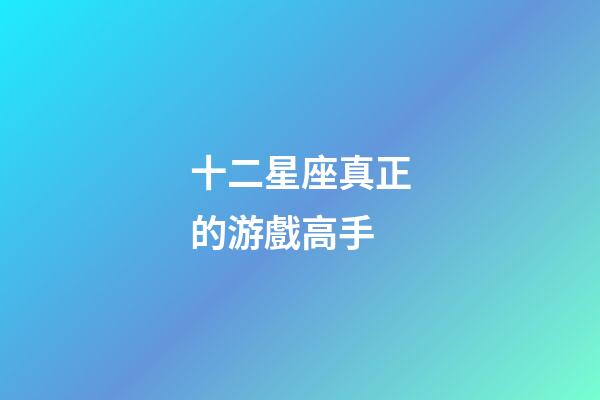 十二星座真正的游戲高手-第1張-星座運勢-玄機(jī)派