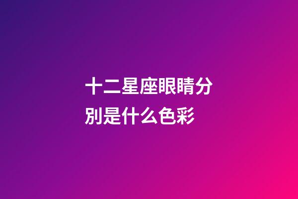 十二星座眼睛分別是什么色彩-第1張-星座運勢-玄機派