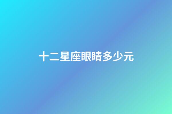 十二星座眼睛多少元-第1張-星座運(yùn)勢(shì)-玄機(jī)派