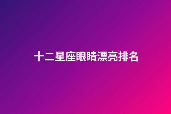 十二星座眼睛漂亮排名-第1張-星座運勢-玄機派