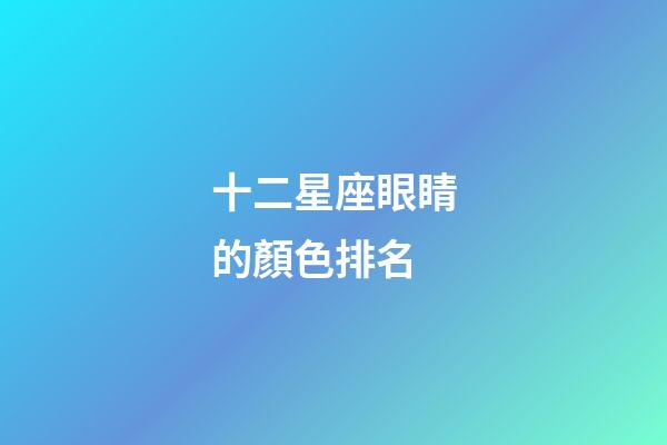 十二星座眼睛的顏色排名-第1張-星座運勢-玄機派