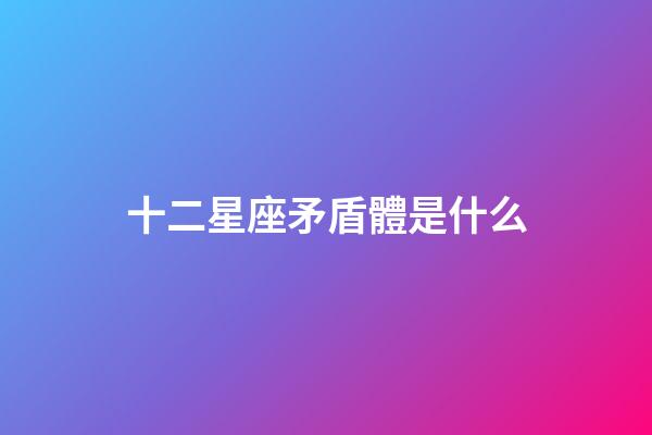 十二星座矛盾體是什么-第1張-星座運勢-玄機派