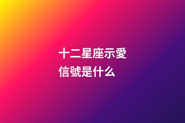 十二星座示愛信號是什么-第1張-星座運勢-玄機派