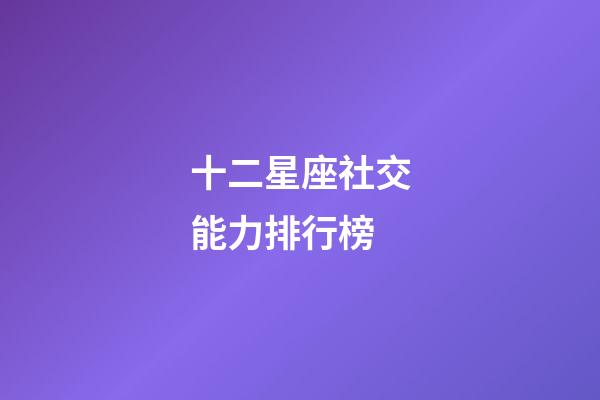 十二星座社交能力排行榜-第1張-星座運勢-玄機派
