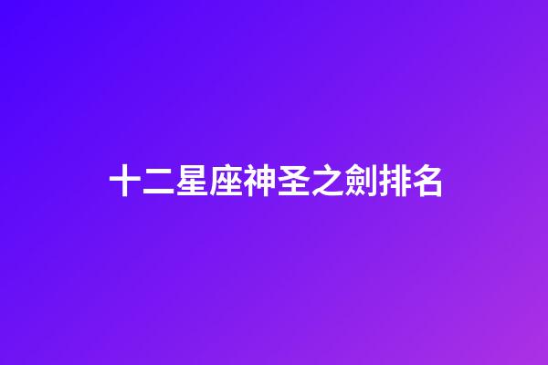 十二星座神圣之劍排名-第1張-星座運(yùn)勢-玄機(jī)派