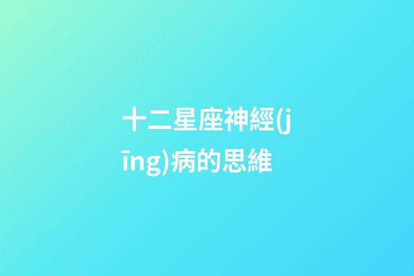 十二星座神經(jīng)病的思維