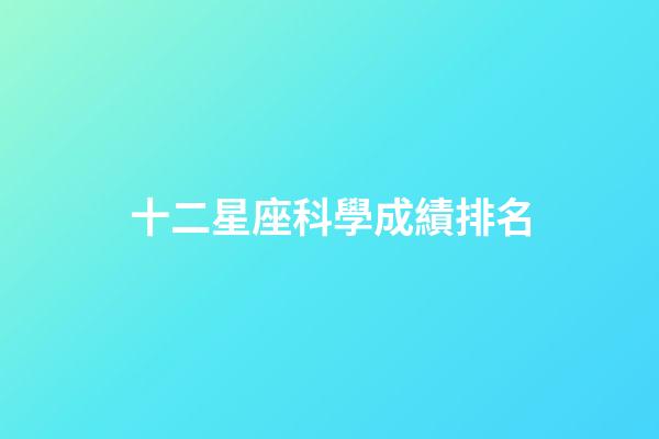 十二星座科學成績排名-第1張-星座運勢-玄機派