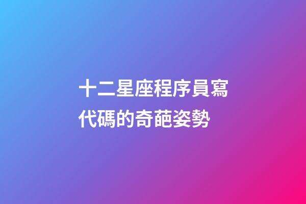 十二星座程序員寫代碼的奇葩姿勢-第1張-星座運勢-玄機派