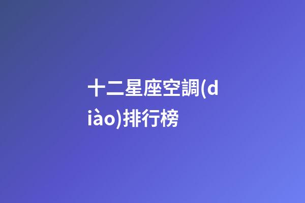 十二星座空調(diào)排行榜