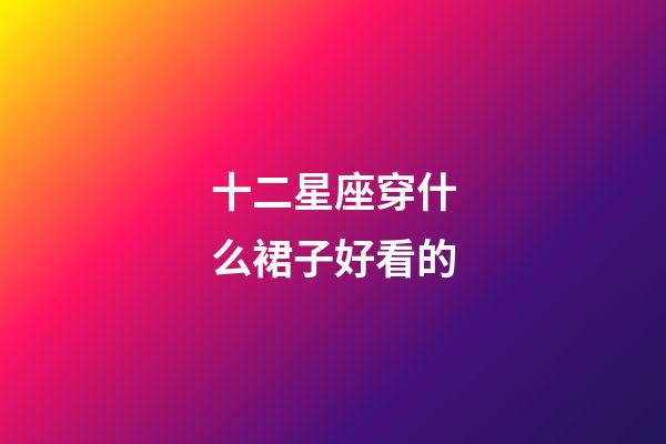 十二星座穿什么裙子好看的-第1張-星座運勢-玄機派