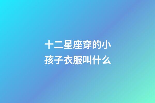 十二星座穿的小孩子衣服叫什么