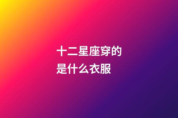 十二星座穿的是什么衣服-第1張-星座運(yùn)勢(shì)-玄機(jī)派