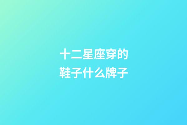 十二星座穿的鞋子什么牌子-第1張-星座運(yùn)勢(shì)-玄機(jī)派