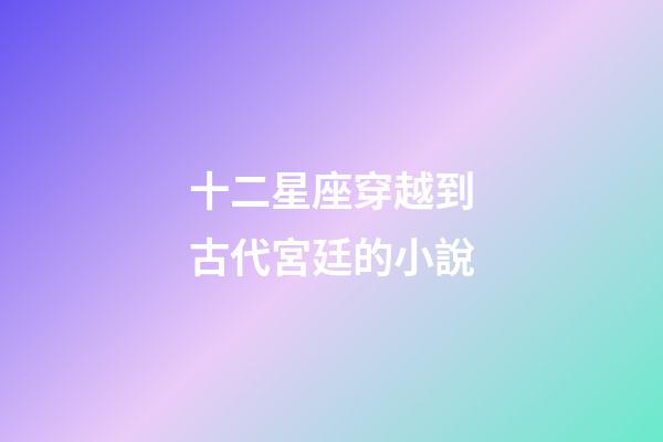 十二星座穿越到古代宮廷的小說