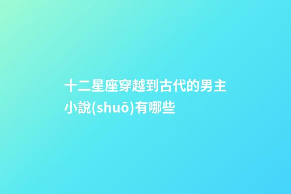 十二星座穿越到古代的男主小說(shuō)有哪些