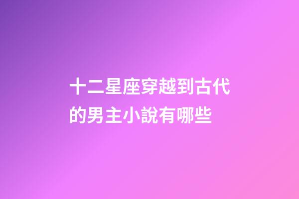 十二星座穿越到古代的男主小說有哪些