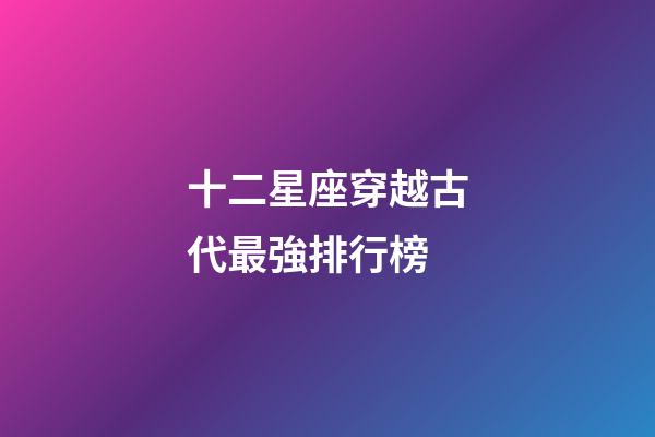 十二星座穿越古代最強排行榜-第1張-星座運勢-玄機派
