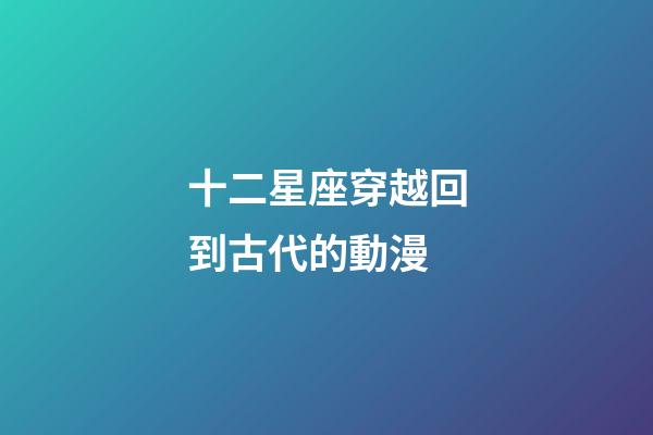 十二星座穿越回到古代的動漫-第1張-星座運勢-玄機派