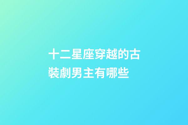 十二星座穿越的古裝劇男主有哪些