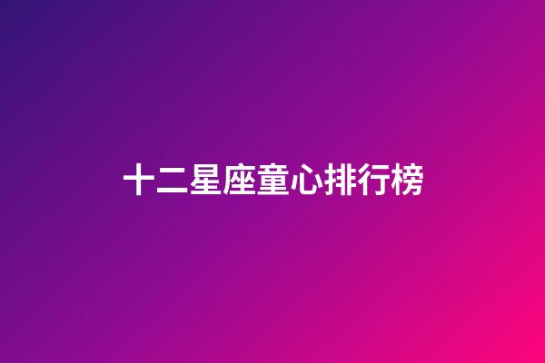 十二星座童心排行榜-第1張-星座運勢-玄機派