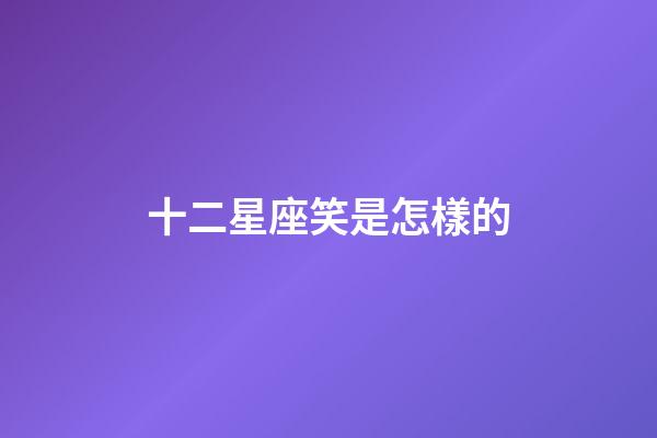 十二星座笑是怎樣的-第1張-星座運勢-玄機派